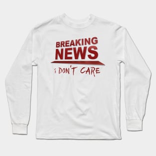 BREAKING NEWS: I Don't Care Long Sleeve T-Shirt